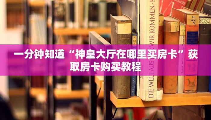 一分钟知道“神皇大厅在哪里买房卡”获取房卡购买教程