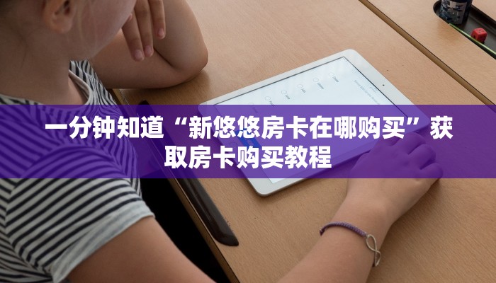 一分钟知道“新悠悠房卡在哪购买”获取房卡购买教程