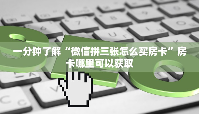 一分钟了解“微信拼三张怎么买房卡”房卡哪里可以获取
