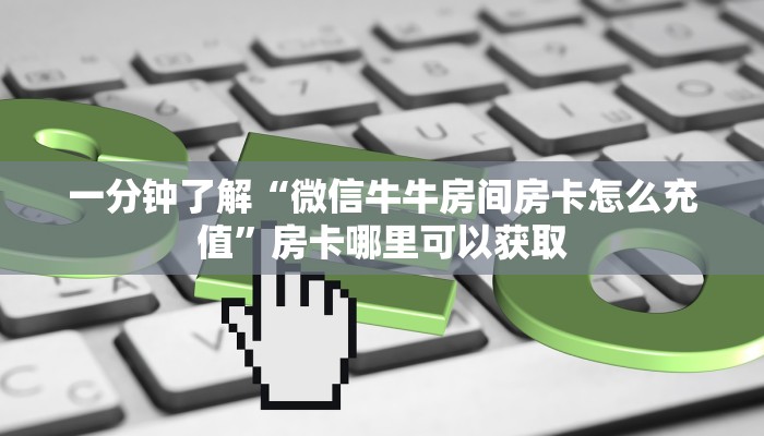 一分钟了解“微信牛牛房间房卡怎么充值”房卡哪里可以获取