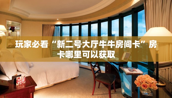 玩家必看“新二号大厅牛牛房间卡”房卡哪里可以获取