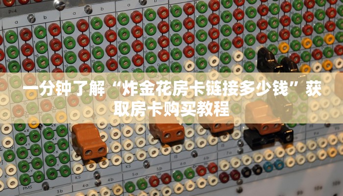 一分钟了解“炸金花房卡链接多少钱”获取房卡购买教程