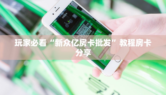 玩家必看“新众亿房卡批发”教程房卡分享 玩家必看“新众亿房卡批发”教程房卡分享
