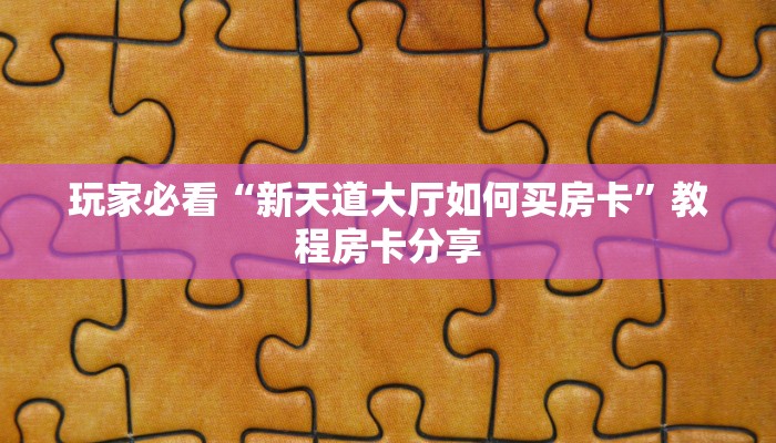 玩家必看“新天道大厅如何买房卡”教程房卡分享 玩家必看“新天道大厅如何买房卡”教程房卡分享