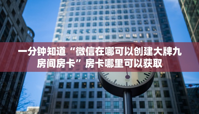 一分钟知道“微信在哪可以创建大牌九房间房卡”房卡哪里可以获取