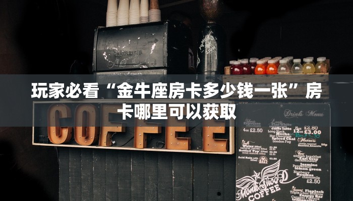 玩家必看“金牛座房卡多少钱一张”房卡哪里可以获取 玩家必看“金牛座房卡多少钱一张”房卡哪里可以获取