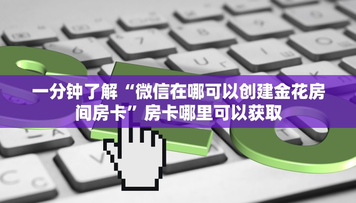 一分钟了解“微信在哪可以创建金花房间房卡”房卡哪里可以获取