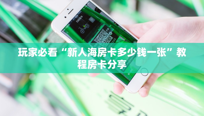 玩家必看“新人海房卡多少钱一张”教程房卡分享