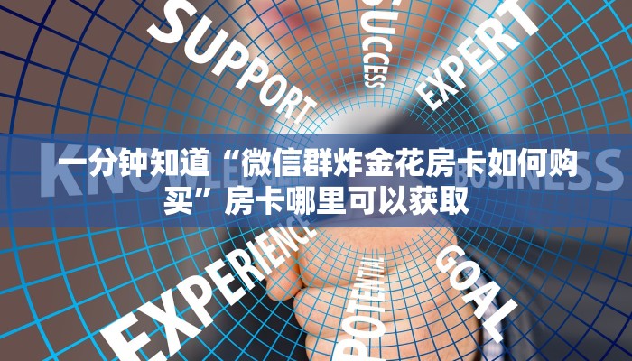 一分钟知道“微信群炸金花房卡如何购买”房卡哪里可以获取