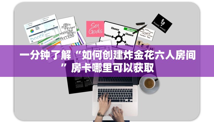 一分钟了解“如何创建炸金花六人房间”房卡哪里可以获取