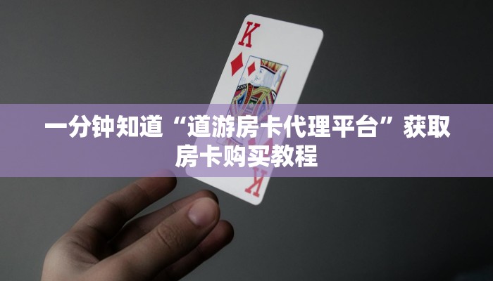 一分钟知道“道游房卡代理平台”获取房卡购买教程 一分钟知道“道游房卡代理平台”获取房卡购买教程