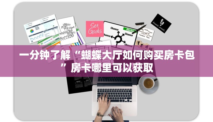 一分钟了解“蝴蝶大厅如何购买房卡包”房卡哪里可以获取 一分钟了解“蝴蝶大厅如何购买房卡包”房卡哪里可以获取