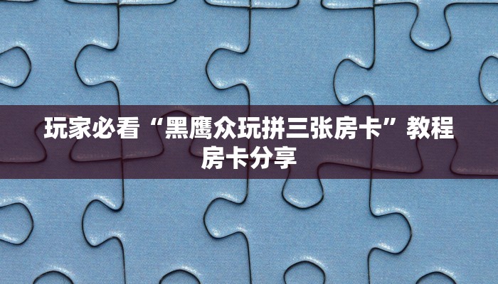 玩家必看“黑鹰众玩拼三张房卡”教程房卡分享