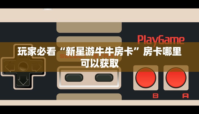 玩家必看“新星游牛牛房卡”房卡哪里可以获取