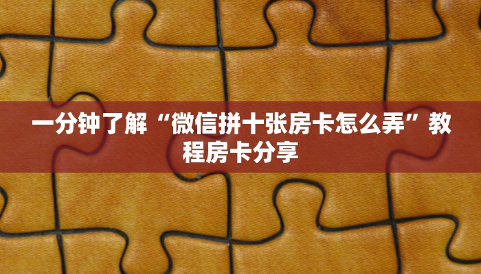一分钟了解“微信拼十张房卡怎么弄”教程房卡分享
