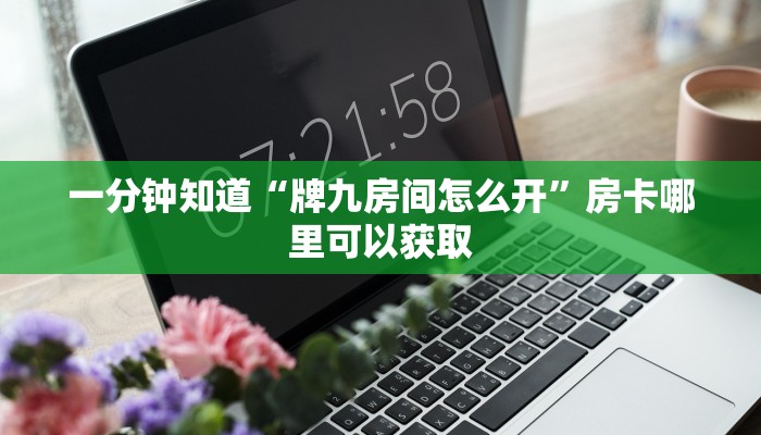 一分钟知道“牌九房间怎么开”房卡哪里可以获取