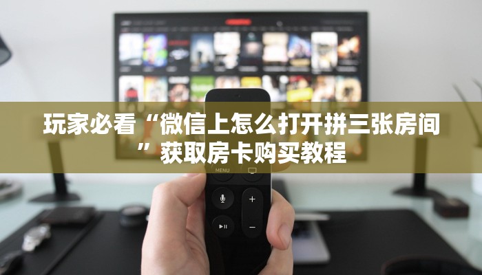 玩家必看“微信上怎么打开拼三张房间”获取房卡购买教程