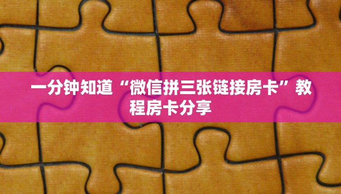 一分钟知道“微信拼三张链接房卡”教程房卡分享