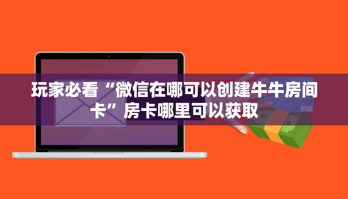 玩家必看“微信在哪可以创建牛牛房间卡”房卡哪里可以获取 玩家必看“微信在哪可以创建牛牛房间卡”房卡哪里可以获取