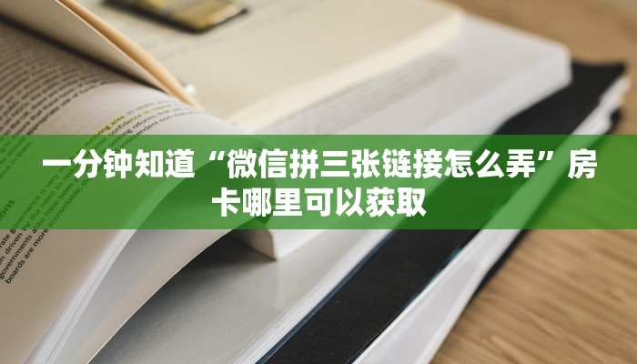 一分钟知道“微信拼三张链接怎么弄”房卡哪里可以获取