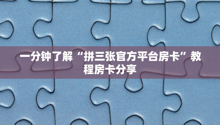 一分钟了解“拼三张官方平台房卡”教程房卡分享