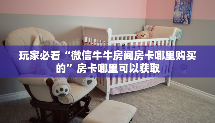 玩家必看“微信牛牛房间房卡哪里购买的”房卡哪里可以获取 玩家必看“微信牛牛房间房卡哪里购买的”房卡哪里可以获取