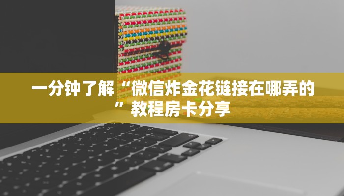 一分钟了解“微信炸金花链接在哪弄的”教程房卡分享
