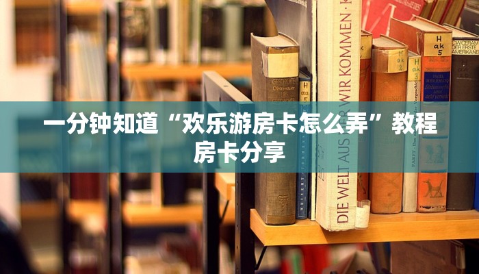 一分钟知道“欢乐游房卡怎么弄”教程房卡分享