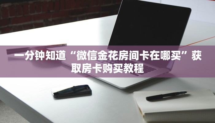 一分钟知道“微信金花房间卡在哪买”获取房卡购买教程