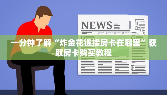 一分钟了解“炸金花链接房卡在哪里”获取房卡购买教程
