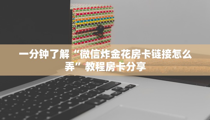 一分钟了解“微信炸金花房卡链接怎么弄”教程房卡分享