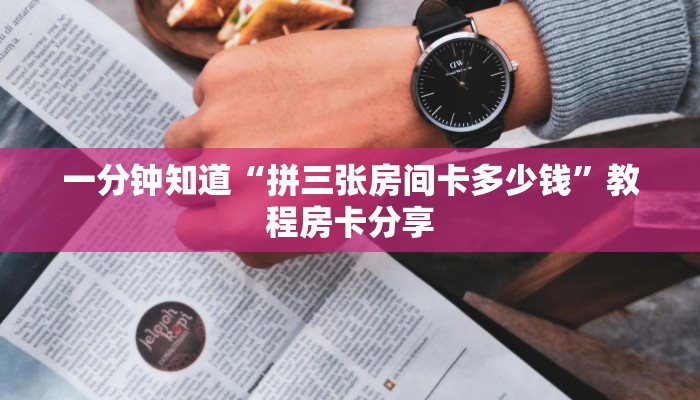 一分钟知道“拼三张房间卡多少钱”教程房卡分享 一分钟知道“拼三张房间卡多少钱”教程房卡分享