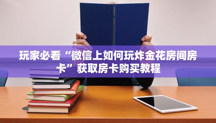 玩家必看“微信上如何玩炸金花房间房卡”获取房卡购买教程