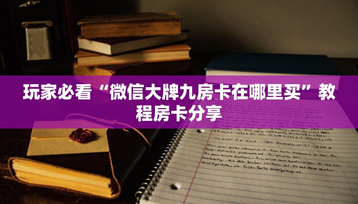 玩家必看“微信大牌九房卡在哪里买”教程房卡分享