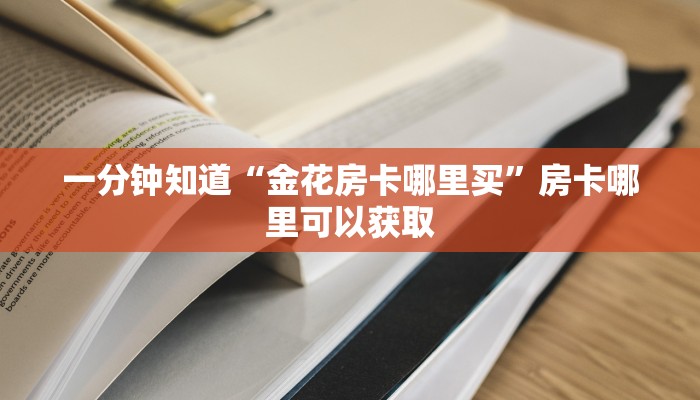 一分钟知道“金花房卡哪里买”房卡哪里可以获取