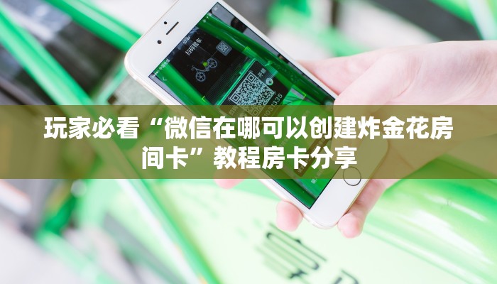 玩家必看“微信在哪可以创建炸金花房间卡”教程房卡分享