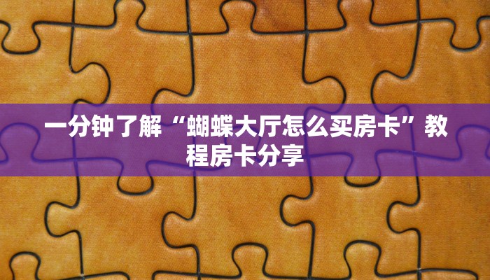 一分钟了解“蝴蝶大厅怎么买房卡”教程房卡分享 一分钟了解“蝴蝶大厅怎么买房卡”教程房卡分享