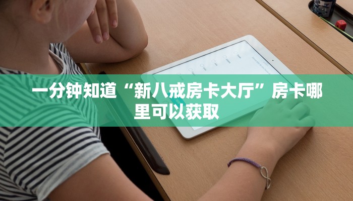 一分钟知道“新八戒房卡大厅”房卡哪里可以获取