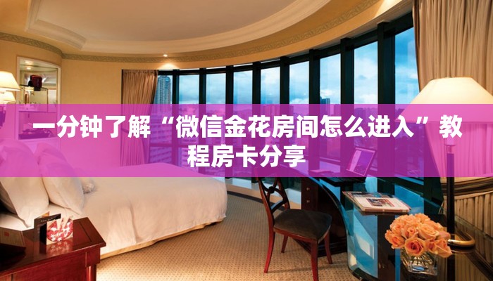 一分钟了解“微信金花房间怎么进入”教程房卡分享 一分钟了解“微信金花房间怎么进入”教程房卡分享