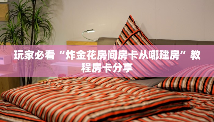 玩家必看“炸金花房间房卡从哪建房”教程房卡分享
