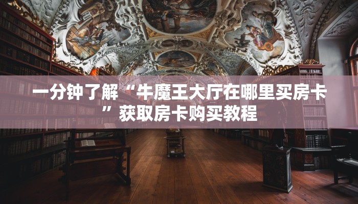 一分钟了解“牛魔王大厅在哪里买房卡”获取房卡购买教程