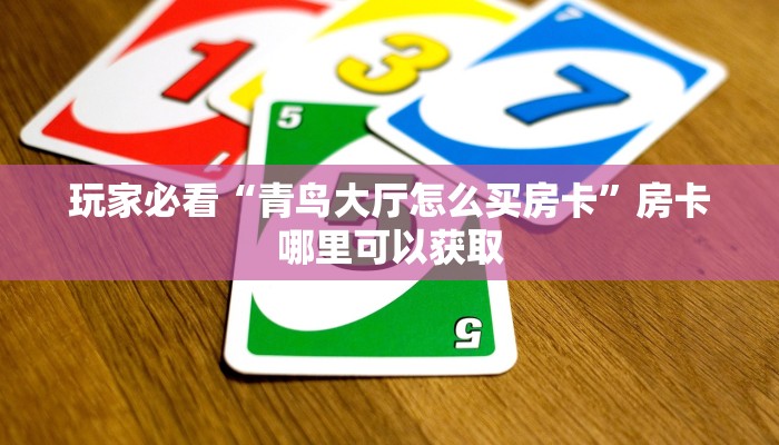 玩家必看“青鸟大厅怎么买房卡”房卡哪里可以获取