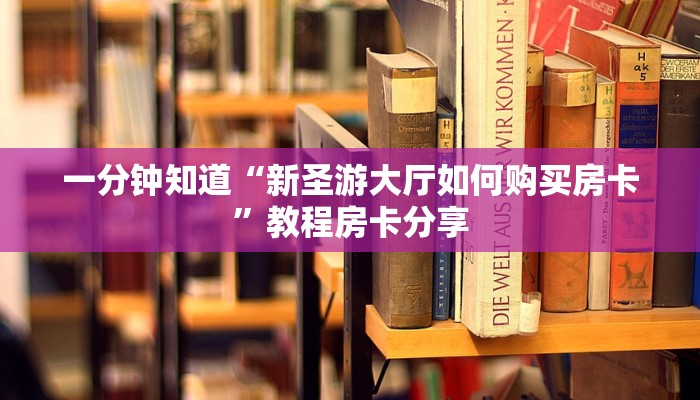 一分钟知道“新圣游大厅如何购买房卡”教程房卡分享