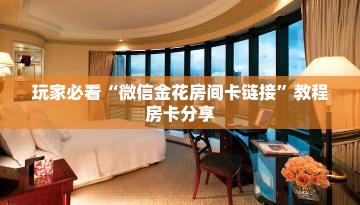 玩家必看“微信金花房间卡链接”教程房卡分享