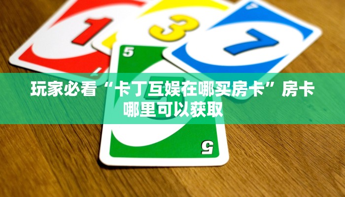 玩家必看“卡丁互娱在哪买房卡”房卡哪里可以获取