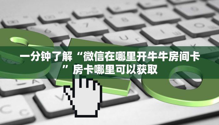 一分钟了解“微信在哪里开牛牛房间卡”房卡哪里可以获取