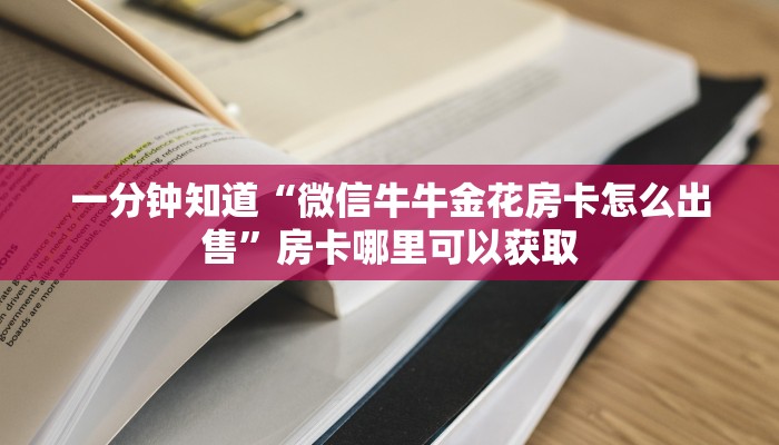 一分钟知道“微信牛牛金花房卡怎么出售”房卡哪里可以获取