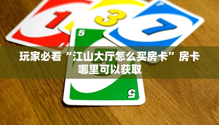 玩家必看“江山大厅怎么买房卡”房卡哪里可以获取