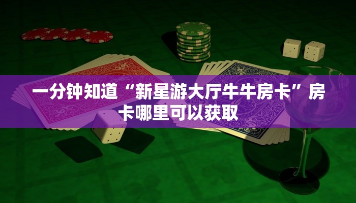 一分钟知道“新星游大厅牛牛房卡”房卡哪里可以获取 一分钟知道“新星游大厅牛牛房卡”房卡哪里可以获取