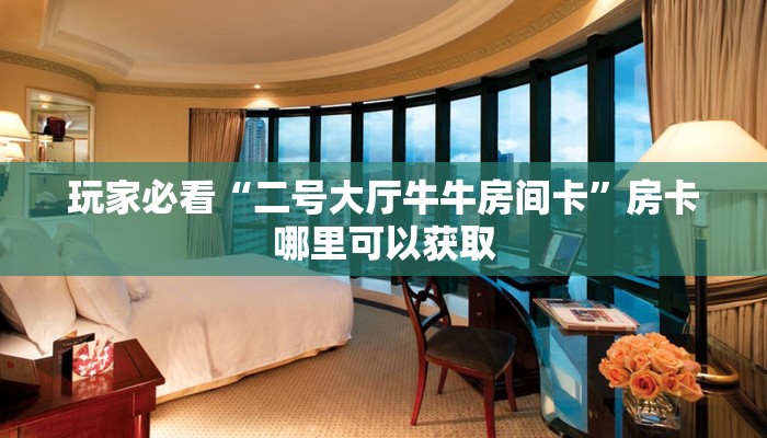 玩家必看“二号大厅牛牛房间卡”房卡哪里可以获取 玩家必看“二号大厅牛牛房间卡”房卡哪里可以获取